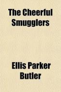 The Cheerful Smugglers di Ellis Parker Butler edito da General Books