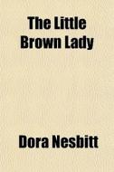 The Little Brown Lady di Dora Nesbitt edito da General Books