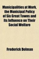 Municipalities At Work, The Municipal Po di Frederick Dolman edito da General Books