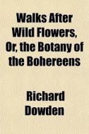 Walks After Wild Flowers, Or, The Botany di Richard Dowden edito da General Books