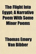 The Flight Into Egypt; A Narrative Poem di Thomas Emory Van Bibber edito da General Books