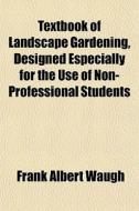 Textbook Of Landscape Gardening, Designe di Frank Albert Waugh edito da General Books