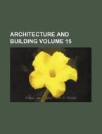 Architecture and Building Volume 15 di Books Group edito da Rarebooksclub.com