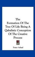 The Formation of the Tree of Life Being a Qabalistic Conception of the Creative Process di Frater Achad edito da Kessinger Publishing