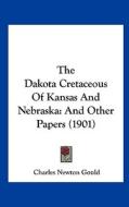 The Dakota Cretaceous of Kansas and Nebraska: And Other Papers (1901) di Charles Newton Gould edito da Kessinger Publishing