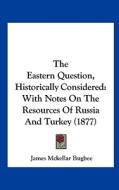 The Eastern Question, Historically Considered: With Notes on the Resources of Russia and Turkey (1877) di James M. Bugbee edito da Kessinger Publishing