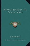 Hypnotism and the Occult Arts di J. W. Frings edito da Kessinger Publishing