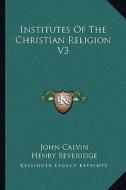 Institutes of the Christian Religion V3 di John Calvin edito da Kessinger Publishing