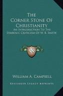 The Corner Stone of Christianity: An Introduction to the Symbolic Criticism of W. B. Smith di William A. Campbell edito da Kessinger Publishing