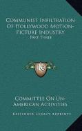 Communist Infiltration of Hollywood Motion-Picture Industry: Part Three di Committee on Un-American Activities edito da Kessinger Publishing