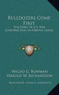 Bulldozers Come First: The Story of U.S. War Construction in Foreign Lands di Waldo G. Bowman, Harold W. Richardson, Nathan A. Bowers edito da Kessinger Publishing