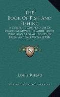 The Book of Fish and Fishing: A Complete Compendium of Practical Advice to Guide Those Who Angle for All Fishes in Fresh and Salt Water (1908) di Louis Rhead edito da Kessinger Publishing