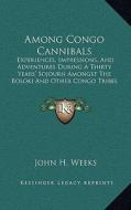 Among Congo Cannibals: Experiences, Impressions, and Adventures During a Thirty Years' Sojourn Amongst the Boloki and Other Congo Tribes (191 di John H. Weeks edito da Kessinger Publishing
