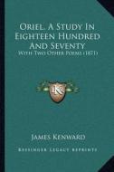 Oriel, a Study in Eighteen Hundred and Seventy: With Two Other Poems (1871) di James Kenward edito da Kessinger Publishing