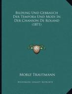 Bildung Und Gebrauch Der Tempora Und Modi in Der Chanson de Roland (1871) di Moritz Trautmann edito da Kessinger Publishing