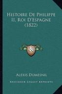 Histoire de Philippe II, Roi D'Espagne (1822) di Alexis Dumesnil edito da Kessinger Publishing