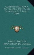 Contribuicoes Para a Archeologia Paulista OS Sambaquis de S. Paulo (1893) di Alberto Lofgren, Joao Batista De Lacerda edito da Kessinger Publishing