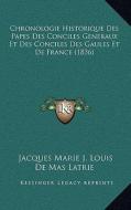 Chronologie Historique Des Papes Des Conciles Generaux Et Des Conciles Des Gaules Et de France (1836) di Jacques Marie J. Louis De Mas Latrie edito da Kessinger Publishing