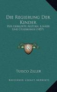Die Regierung Der Kinder: Fur Gebildete Aeltern, Lehrer Und Studirende (1857) edito da Kessinger Publishing