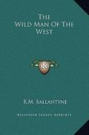 The Wild Man of the West di Robert Michael Ballantyne edito da Kessinger Publishing