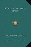 Colony of Lagos (1902) di William MacGregor edito da Kessinger Publishing