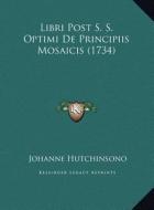 Libri Post S. S. Optimi de Principiis Mosaicis (1734) di Johanne Hutchinsono edito da Kessinger Publishing