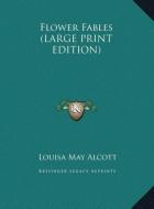 Flower Fables (LARGE PRINT EDITION) di Louisa May Alcott edito da Kessinger Publishing, LLC