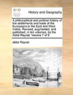 A Philosophical And Political History Of The Settlements And Trade Of The Europeans In The East And West Indies. Revised, Augmented, And Published, In di Abbe Raynal edito da Gale Ecco, Print Editions