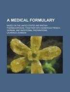 A Medical Formulary; Based On The United States And British Pharmacopoeias, Together With Numerous French, German, And Unofficinal Preparations di United States General Accounting Office, Laurence Johnson edito da Rarebooksclub.com