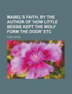 Mabel\'s Faith, By The Author Of \'how Little Bessie Kept The Wolf Form The Door\' Etc di U S Government, Eliza Coates edito da Rarebooksclub.com