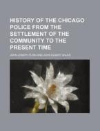 History of the Chicago Police from the Settlement of the Community to the Present Time di John Joseph Flinn edito da Rarebooksclub.com