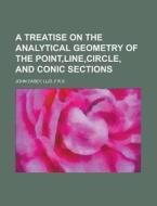 A Treatise on the Analytical Geometry of the Point, Line, Circle, and Conic Sections di LL/D John Casey edito da Rarebooksclub.com