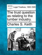 The Trust Question As Relating To The Lu di Charles S. Keith edito da Gale, Making of Modern Law