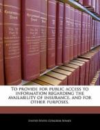 To Provide For Public Access To Information Regarding The Availability Of Insurance, And For Other Purposes. edito da Bibliogov