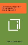 Historical Pessimism in the French Enlightenment di Henry Vyverberg edito da Literary Licensing, LLC