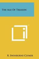 The Age of Treason di R. Swinburne Clymer edito da Literary Licensing, LLC