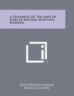 A Statement of the Laws of Cuba in Matters Affecting Business di Jesus Bugeda-Lanzas edito da Literary Licensing, LLC