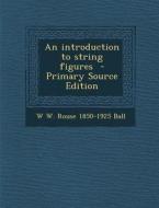 An Introduction to String Figures di W. W. Rouse 1850-1925 Ball edito da Nabu Press