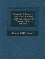 Manual of Library Classification and Shelf Arrangement; - Primary Source Edition di James Duff Brown edito da Nabu Press