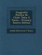 Geografia Politica de Chile: Talca a Tacna di Anibal Echeverria y. Reyes edito da Nabu Press