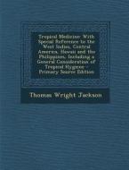 Tropical Medicine: With Special Reference to the West Indies, Central America, Hawaii and the Philippines, Including a General Considerat di Thomas Wright Jackson edito da Nabu Press