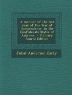 A Memoir of the Last Year of the War of Independence, in the Confederate States of America - Primary Source Edition di Jubal Anderson Early edito da Nabu Press