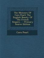 The Memoirs of Cora Pearl: The English Beauty of the French Empire... - Primary Source Edition di Cora Pearl edito da Nabu Press