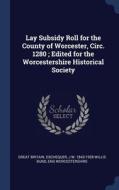 Lay Subsidy Roll For The County Of Worcester, Circ. 1280 ; Edited For The Worcestershire Historical Society di Great Britain. Exchequer, J W. 1843-1928 Willis Bund, Eng Worcestershire edito da Sagwan Press