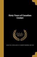 60 YEARS OF CANADIAN CRICKET di John E. Hall edito da WENTWORTH PR