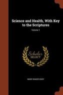 Science and Health, with Key to the Scriptures; Volume 1 di Mary Baker Eddy edito da CHIZINE PUBN