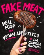 Fake Meat: Vegan Recipes for Alternative Proteins di Isa Chandra Moskowitz edito da Abrams & Chronicle Books