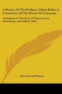 A Review Of The Evidence Taken Before A Committee Of The House Of Commons: In Relation To The State Of Education In Manchester And Salford (1852) di John Howard Hinton edito da Kessinger Publishing, Llc