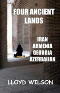 Four Ancient Lands - Iran, Armenia, Georgia, Azerbaijan di Lloyd Wilson edito da Createspace