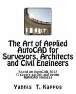 The Art of Applied AutoCAD for Surveyors, Architects and Civil Engineers: Based on AutoCAD 2012. It Covers Earlier and Newer AutoCAD Releases. di Yannis T. Kappos, Dr Yannis T. Kappos edito da Createspace
